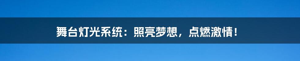 舞台灯光系统:照亮梦想,点燃激情!