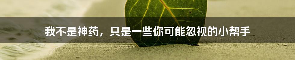 我不是神药,只是一些你可能忽视的小帮手