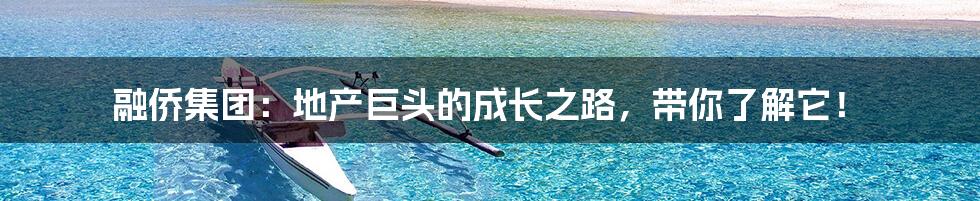 融侨集团:地产巨头的成长之路,带你了解它!