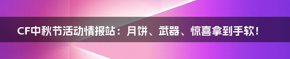 CF中秋节活动情报站:月饼、武器、惊喜拿到手软!