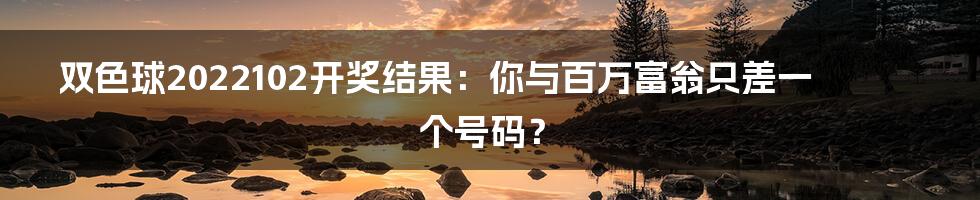 双色球2022102开奖结果:你与百万富翁只差一个号码?