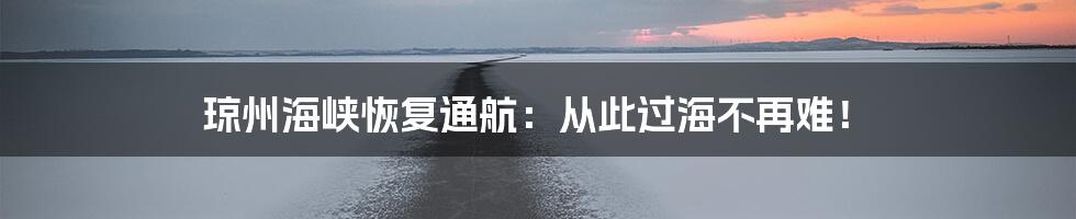 琼州海峡恢复通航:从此过海不再难!