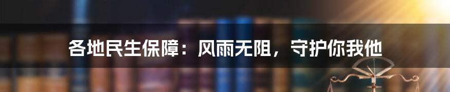 各地民生保障:风雨无阻,守护你我他