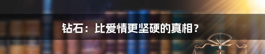钻石:比爱情更坚硬的真相?