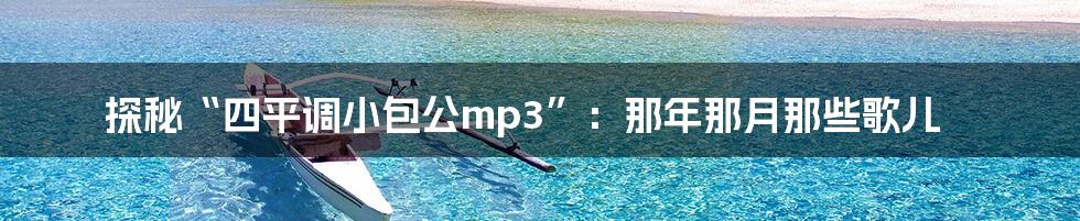 探秘“四平调小包公mp3”:那年那月那些歌儿