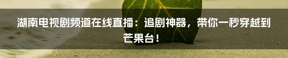 湖南电视剧频道在线直播:追剧神器,带你一秒穿越到芒果台!