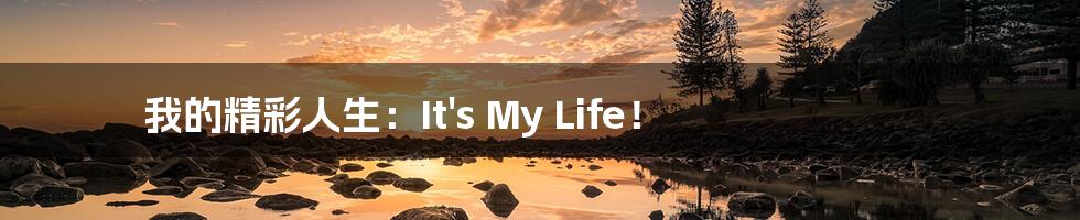 我的精彩人生:It's My Life!