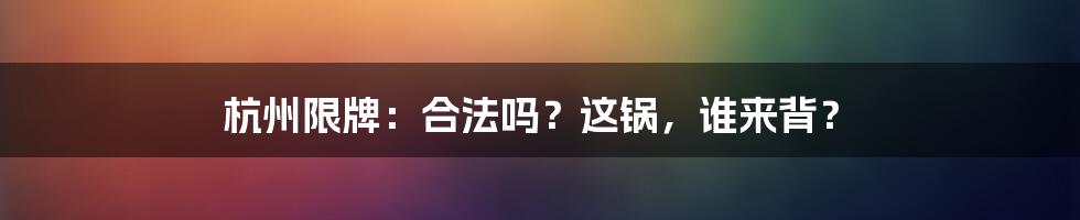 杭州限牌：合法吗？这锅，谁来背？