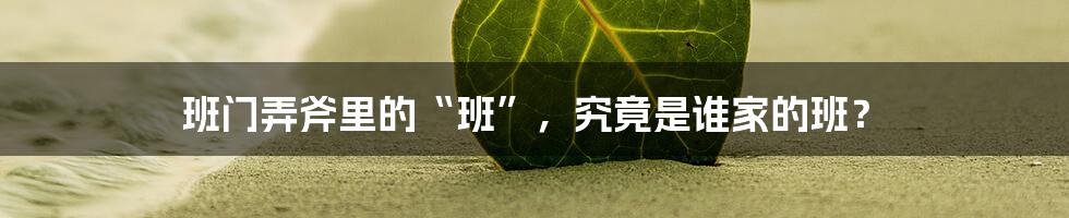 班门弄斧里的“班”，究竟是谁家的班？