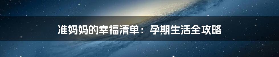 准妈妈的幸福清单:孕期生活全攻略