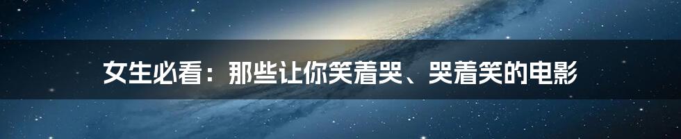 女生必看：那些让你笑着哭、哭着笑的电影