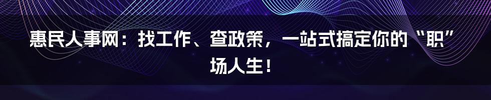 惠民人事网:找工作、查政策,一站式搞定你的“职”场人生!