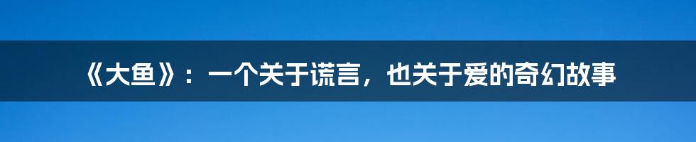《大鱼》:一个关于谎言,也关于爱的奇幻故事