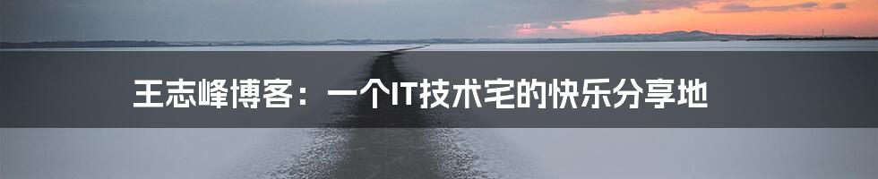 王志峰博客:一个IT技术宅的快乐分享地