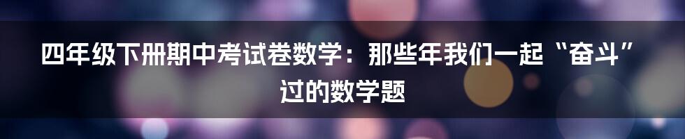 四年级下册期中考试卷数学:那些年我们一起“奋斗”过的数学题