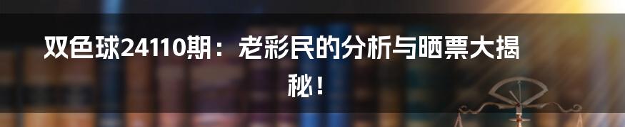 双色球24110期:老彩民的分析与晒票大揭秘!