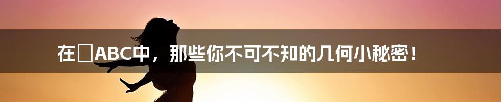 在△ABC中,那些你不可不知的几何小秘密!