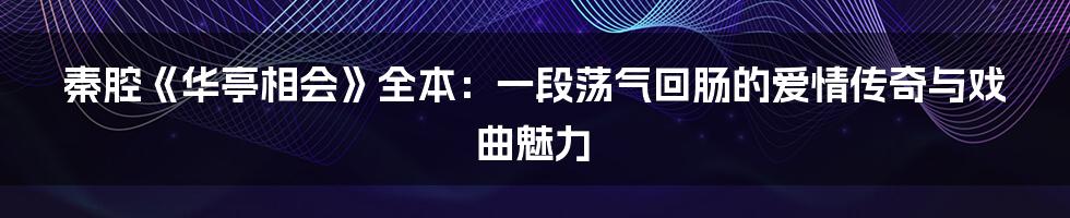 秦腔《华亭相会》全本:一段荡气回肠的爱情传奇与戏曲魅力