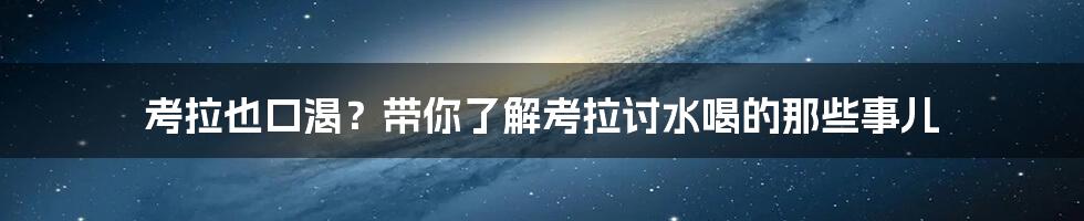 考拉也口渴？带你了解考拉讨水喝的那些事儿