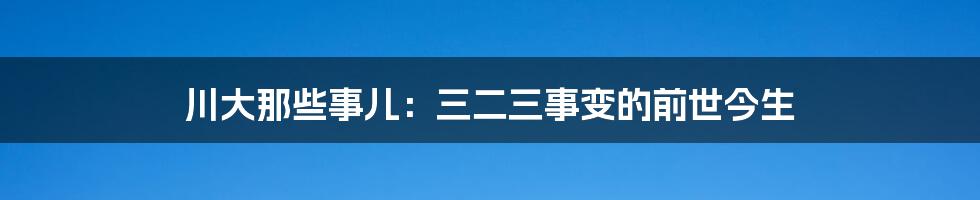 川大那些事儿:三二三事变的前世今生