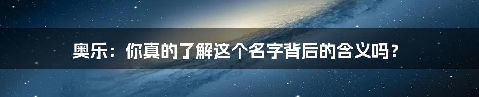 奥乐:你真的了解这个名字背后的含义吗?