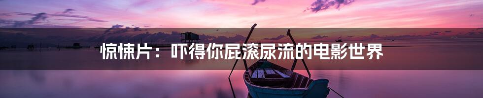 惊悚片:吓得你屁滚尿流的电影世界