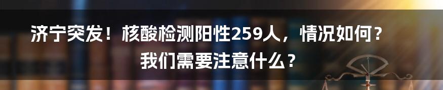 济宁突发!核酸检测阳性259人,情况如何?我们需要注意什么?
