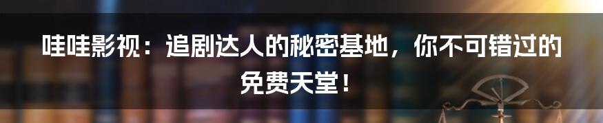 哇哇影视：追剧达人的秘密基地，你不可错过的免费天堂！