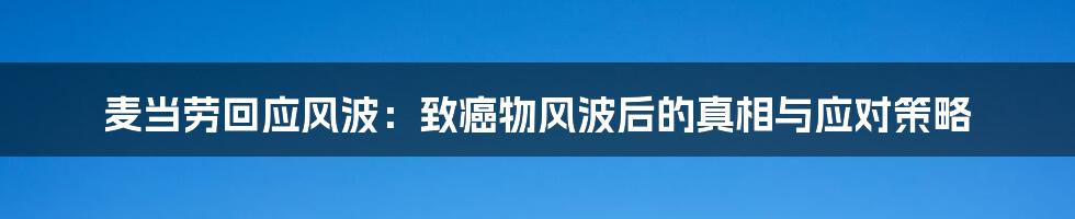 麦当劳回应风波：致癌物风波后的真相与应对策略