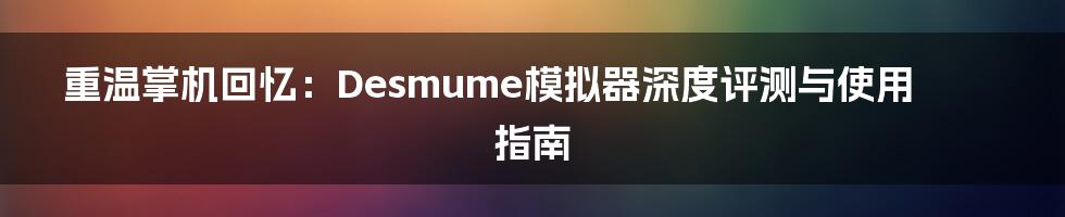 重温掌机回忆：Desmume模拟器深度评测与使用指南