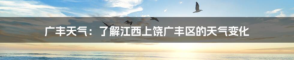 广丰天气:了解江西上饶广丰区的天气变化
