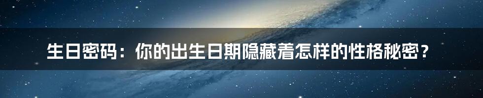 生日密码:你的出生日期隐藏着怎样的性格秘密?