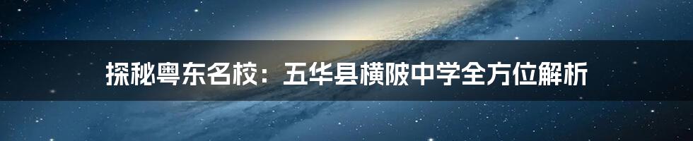 探秘粤东名校:五华县横陂中学全方位解析