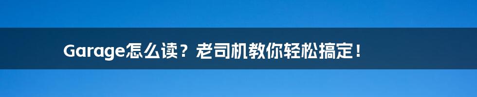 Garage怎么读?老司机教你轻松搞定!