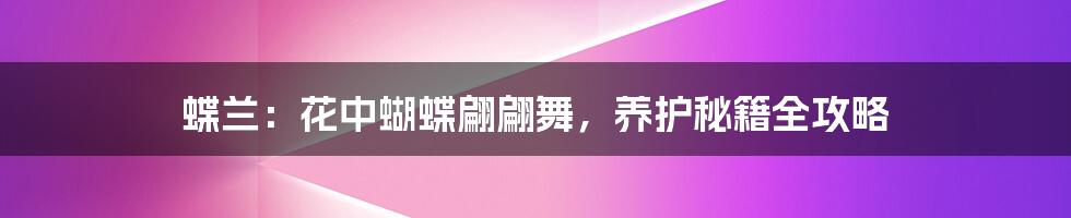 蝶兰:花中蝴蝶翩翩舞,养护秘籍全攻略