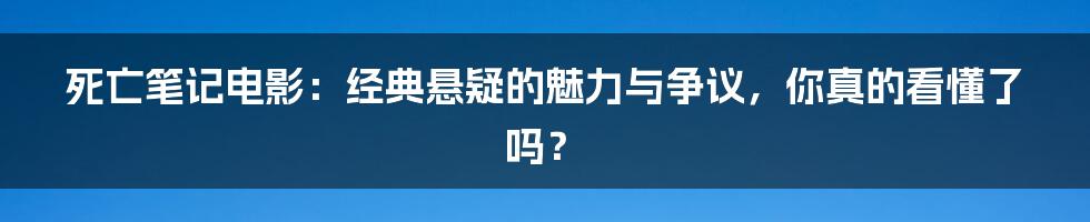 死亡笔记电影：经典悬疑的魅力与争议，你真的看懂了吗？