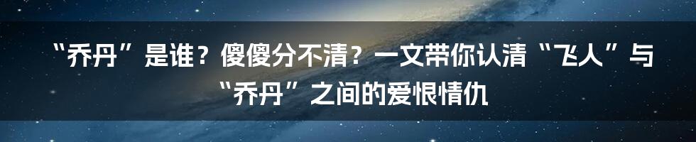 “乔丹”是谁?傻傻分不清?一文带你认清“飞人”与“乔丹”之间的爱恨情仇