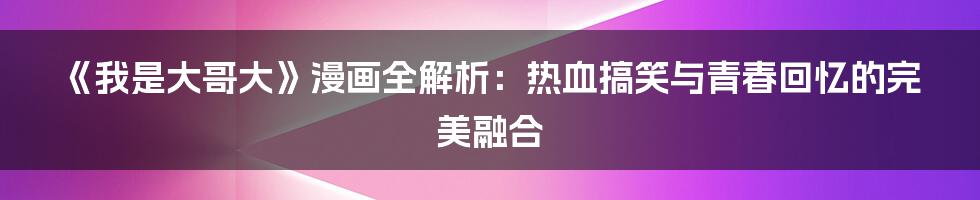 《我是大哥大》漫画全解析:热血搞笑与青春回忆的完美融合