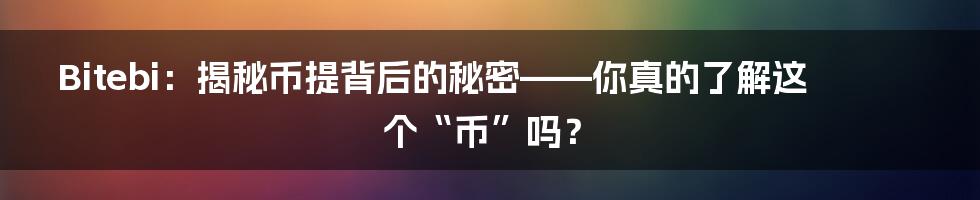 Bitebi：揭秘币提背后的秘密——你真的了解这个“币”吗？