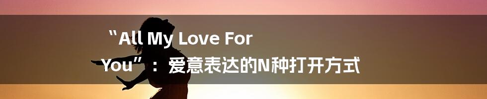 “All My Love For You”：爱意表达的N种打开方式