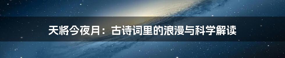 天将今夜月:古诗词里的浪漫与科学解读
