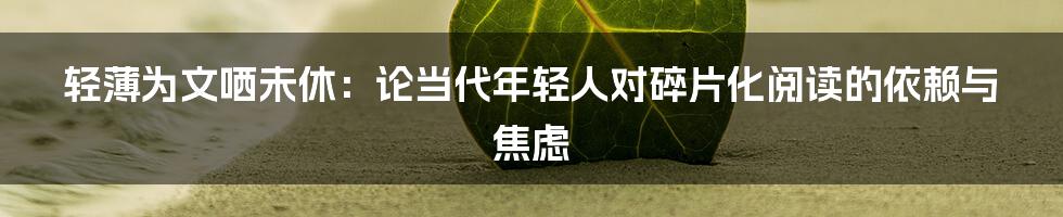 轻薄为文哂未休:论当代年轻人对碎片化阅读的依赖与焦虑