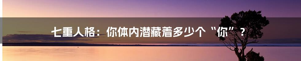 七重人格:你体内潜藏着多少个“你”?