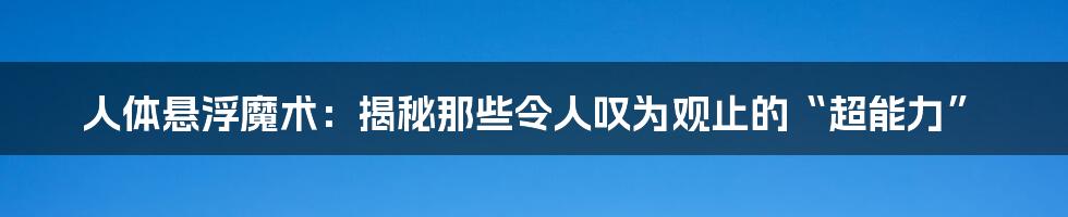 人体悬浮魔术:揭秘那些令人叹为观止的“超能力”
