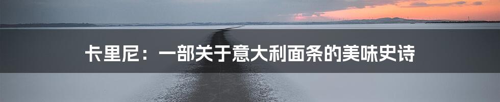 卡里尼:一部关于意大利面条的美味史诗