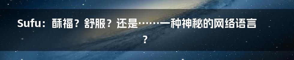 Sufu：酥福？舒服？还是……一种神秘的网络语言？