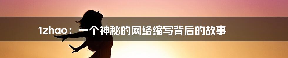 1zhao:一个神秘的网络缩写背后的故事
