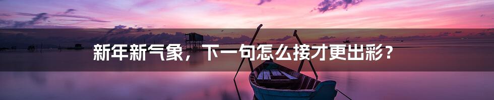 新年新气象,下一句怎么接才更出彩?