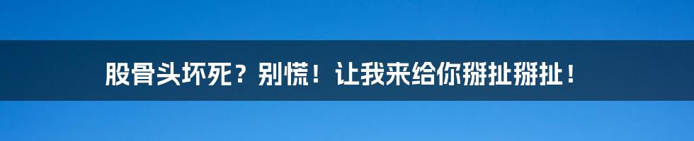 股骨头坏死?别慌!让我来给你掰扯掰扯!