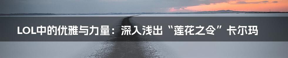LOL中的优雅与力量:深入浅出“莲花之令”卡尔玛
